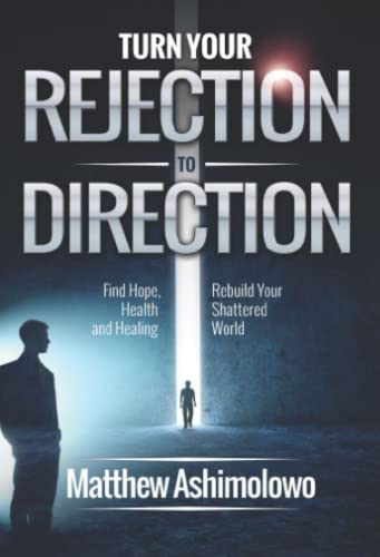 Turn Your Rejection To Direction: Find Hope, Health and Healing. Rebuild Your Shattered World