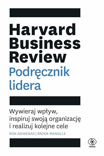 Harvard Business Review. Podręcznik lidera: Wywieraj wpływ, inspiruj swoją organizację i realizuj kolejne cele