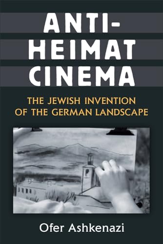 Anti-Heimat Cinema: The Jewish Invention of the German Landscape (Social History, Popular Culture, and Politics in Germany) von University of Michigan Press
