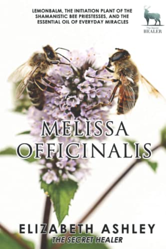 Lemon Balm, Melissa officinalis - The Initiation Plant of The Ancient Greek Bee Shamanesses: And The Essential Oil of Everyday Miracles (The Secret Healer Oils Manuals) von Neilson