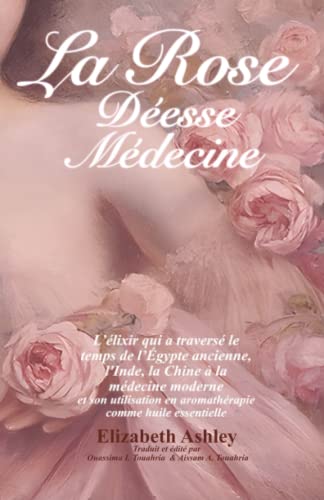 La Rose : Déesse Médecine: L’élixir qui a traversé le temps de l’Égypte ancienne, l'Inde, la Chine à la médecine moderne et son utilisation en ... essentielle (La Magie des Roses, Band 1) von Bawker
