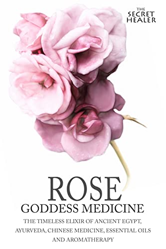 Rose - Goddess Medicine: The Timeless Elixir of Ancient Egypt, Ayurveda, Chinese Medicine, Essential Oils and Modern Medicine (The Secret Healer Oils Manuals, Band 4) von CREATESPACE