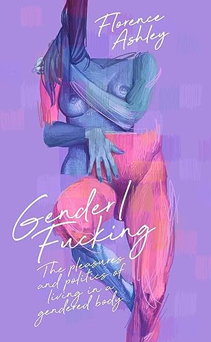 Gender/Fucking: The Pleasures and Politics of Living in a Gendered Body von CLASH Books