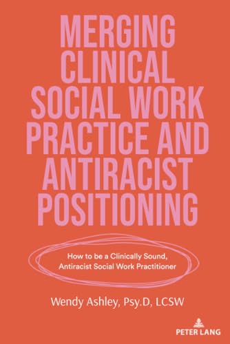 Merging Clinical Social Work Practice and Antiracist Positioning: How to be a Clinically Sound, Antiracist Social Work Practitioner (Counterpoints, Band 552)