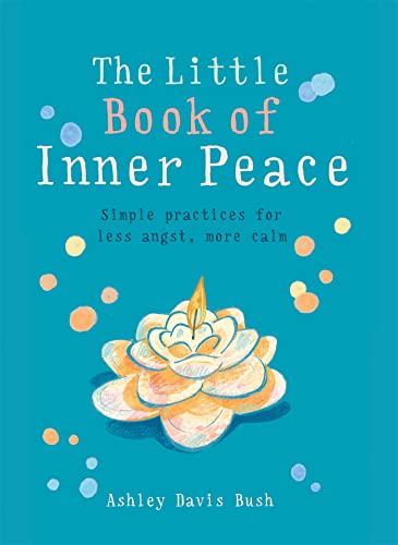 The Little Book of Inner Peace: Simple Practices for Less Angst, More Calm (The Little Book Series)