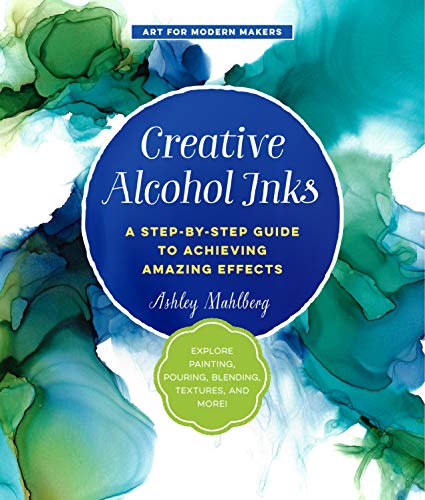 Creative Alcohol Inks: A Step-by-Step Guide to Achieving Amazing Effects--Explore Painting, Pouring, Blending, Textures, and More! (2) (Art for Modern Makers, Band 2)
