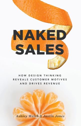 Naked Sales: How Design Thinking Reveals Customer Motives and Drives Revenue von Lioncrest Publishing