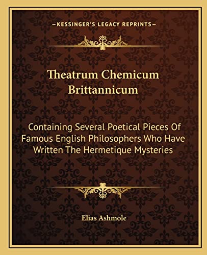 Theatrum Chemicum Brittannicum: Containing Several Poetical Pieces of Famous English Philosophers Who Have Written the Hermetique Mysteries von Kessinger Publishing