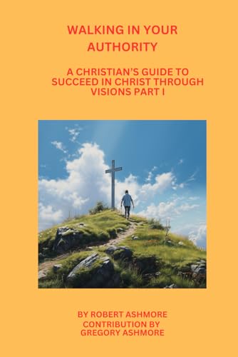 Walking In Your Authority: A Christian's Guide To Succeed In Christ Through Visions Part I von Independently published