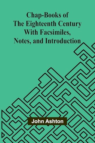 Chap-books of the Eighteenth Century; With Facsimiles, Notes, and Introduction von Alpha Edition