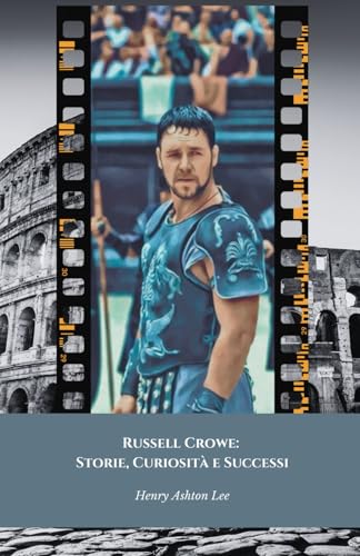 Russell Crowe: Storie, Curiosità e Successi: Il tributo definitivo al Gladiatore di Hollywood e uomo poliedrico von Independently published