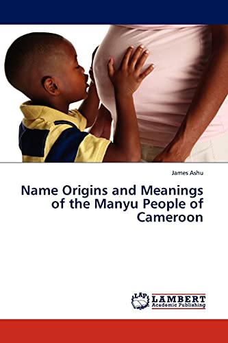 Name Origins and Meanings of the Manyu People of Cameroon von LAP Lambert Academic Publishing