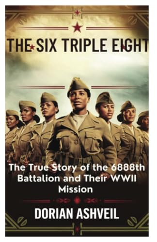 The Six Triple Eight: The True Story of the 6888th Battalion and Their WWII Mission von PublishDrive
