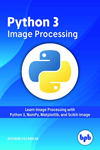 Python 3 Image Processing: Learn Image Processing with Python 3, NumPy, Matplotlib, and Scikit-image von Bpb Publications
