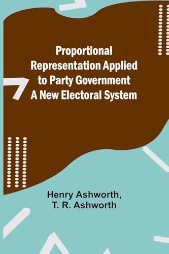 Proportional Representation Applied to Party Government: A New Electoral System von Alpha Edition