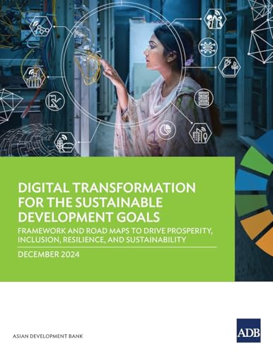 Digital Transformation for the Sustainable Development Goals: Framework and Road Maps to Drive Prosperity, Inclusion, Resilience, and Sustainability Digital Transformation for the Sustainable Development Goals: Framework and Road Maps to Drive Prosperity, Inclusion, Resilience, and Sustainability von Asian Development Bank