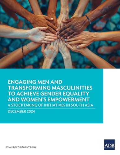 Engaging Men and Transforming Masculinities to Achieve Gender Equality and Women's Empowerment: A Stocktaking of Initiatives in South Asia Engaging Men and Transforming Masculinities to Achieve Gender Equality and Women's Empowerment: A Stocktaking of Initiatives in South Asia von Asian Development Bank