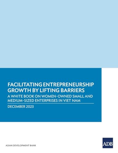 Facilitating Entrepreneurship Growth by Lifting Barriers: A White Book on Women-Owned Small and Medium-Sized Enterprises in Viet Nam
