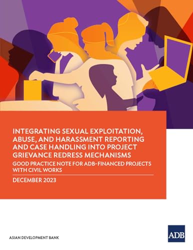 Integrating Sexual Exploitation, Abuse, and Harassment Reporting and Case Handling into Project Grievance Redress Mechanisms: Good Practice Note for ADB-Financed Projects with Civil Works von Asian Development Bank
