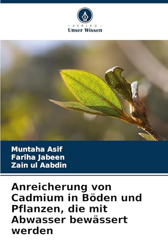 Anreicherung von Cadmium in Böden und Pflanzen, die mit Abwasser bewässert werden von Verlag Unser Wissen