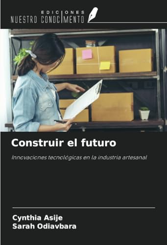 Construir el futuro: Innovaciones tecnológicas en la industria artesanal von Ediciones Nuestro Conocimiento