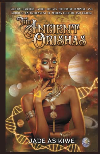 The Ancient Orishas: Yoruba Tradition, Sacred Rituals, The Divine Feminine, and Spiritual Enlightenment of African Culture and Wisdom von Independently published