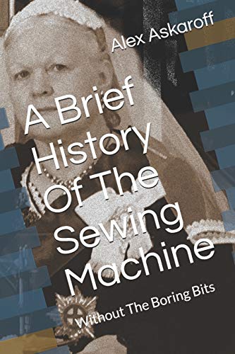 A Brief History Of The Sewing Machine: Without The Boring Bits (Sewing Machine Pioneer Series) von Independently Published
