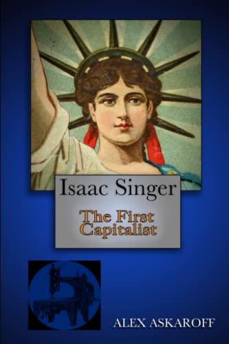 Isaac Singer: The First Capitalist (Sewing Machine Pioneer Series) von Independently Published