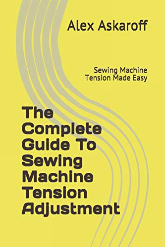 The Complete Guide To Sewing Machine Tension Adjustment: Sewing Machine Tension Made Easy (Sewing Machine Pioneer Series) von Independently Published