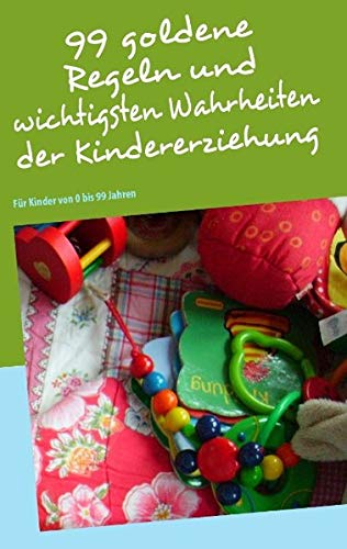 99 goldene Regeln und wichtigsten Wahrheiten der Kindererziehung: Für Kinder von 0 bis 99 Jahren von Books on Demand