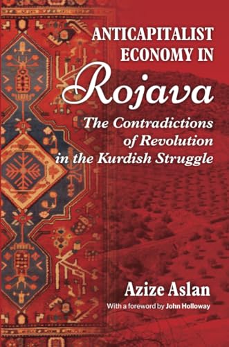 Anti-Capitalist Economy in Rojava: The Contradictions of Revolution in the Kurdish Struggle Anti-Capitalist Economy in Rojava: The Contradictions of Revolution in the Kurdish Struggle von Daraja Press