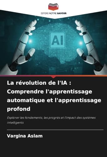 La révolution de l'IA : Comprendre l'apprentissage automatique et l'apprentissage profond: Explorer les fondements, les progrès et l'impact des systèmes intelligents von Editions Notre Savoir