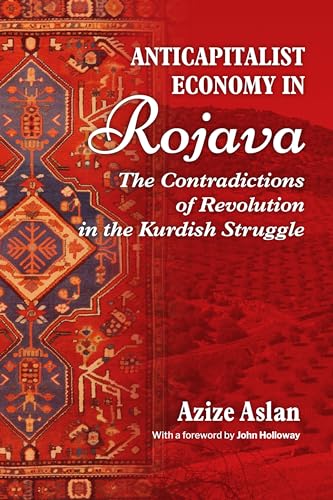 Anti-Capitalist Economy in Rojava: The Contradictions of Revolution in the Kurdish Struggle: The Contradictions of the Revolution in the Struggles of the Kurds Anti-Capitalist Economy in Rojava: The Contradictions of Revolution in the Kurdish Struggle: The Contradictions of the Revolution in the Struggles of the Kurds