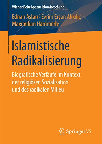 Islamistische Radikalisierung: Biografische Verläufe im Kontext der religiösen Sozialisation und des radikalen Milieu (Wiener Beiträge zur Islamforschung) von Springer VS