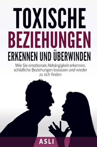 Toxische Beziehungen erkennen und überwinden: Wie Sie emotionale Abhängigkeit erkennen, schädliche Beziehungen loslassen und wieder zu sich finden -Für mehr Selbstbewusstsein und Lebensfreude- Toxische Beziehungen erkennen und überwinden: Wie Sie emotionale Abhängigkeit erkennen, schädliche Beziehungen loslassen und wieder zu sich finden -Für mehr Selbstbewusstsein und Lebensfreude-