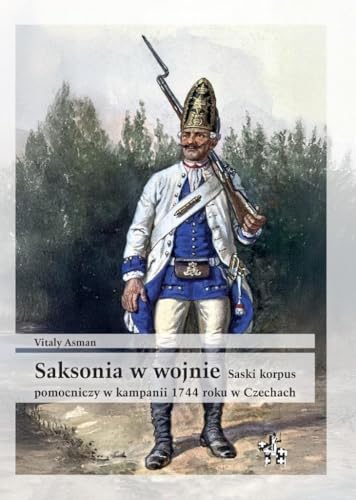 Saksonia w wojnie Saski korpus pomocniczy w kampanii 1744 roku w Czechach (BITWY/TAKTYKA) von Inforteditions