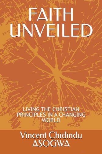 FAITH UNVEILED: LIVING THE CHRISTIAN PRINCIPLES IN A CHANGING WORLD von Independently published