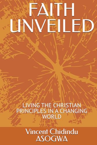 FAITH UNVEILED: LIVING THE CHRISTIAN PRINCIPLES IN A CHANGING WORLD von Independently published