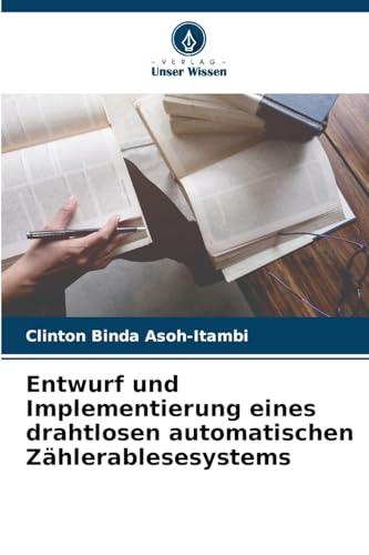 Entwurf und Implementierung eines drahtlosen automatischen Zählerablesesystems: DE von Verlag Unser Wissen