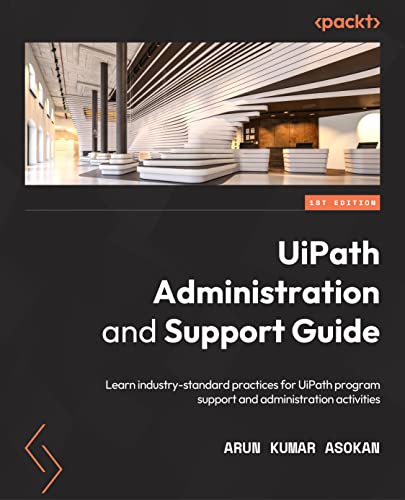 UiPath Administration and Support Guide: Learn industry-standard practices for UiPath program support and administration activities von Packt Publishing