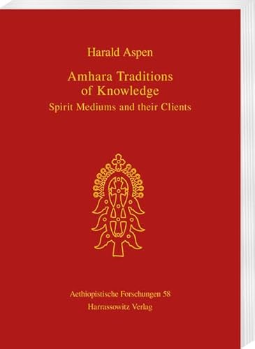 Amhara Traditions of Knowledge: Spirit Mediums and their Clients (Aethiopistische Forschungen, Band 58)