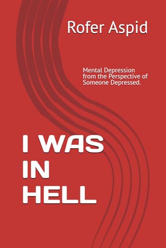 I WAS IN HELL: Mental Depression from the Perspective of Someone Depressed. Experiences, Symptoms, Advice, Treatments, and more von Independently published