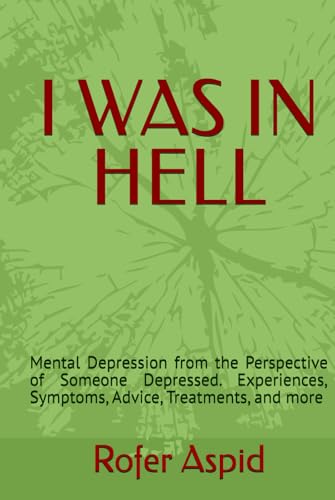 I WAS IN HELL: Mental Depression from the Perspective of Someone Depressed. Experiences, Symptoms, Advice, Treatments, and more von Independently published