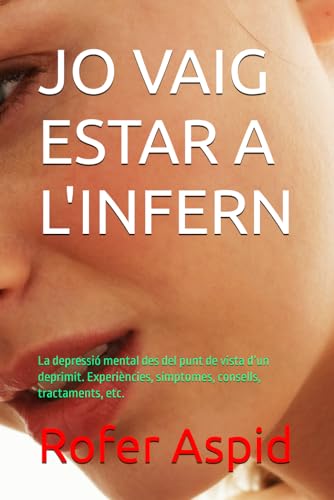 JO VAIG ESTAR A L'INFERN: La depressió mental des del punt de vista d’un deprimit. Experiències, símptomes, consells, tractaments, etc. von Independently published