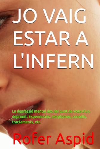 JO VAIG ESTAR A L'INFERN: La depressió mental des del punt de vista d’un deprimit. Experiències, símptomes, consells, tractaments, etc. von Independently published