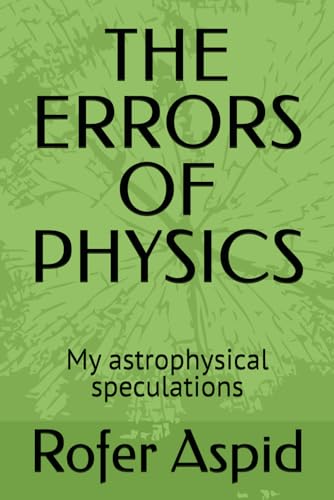 THE ERRORS OF PHYSICS: My astrophysical speculations von Independently published