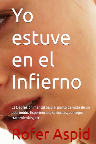Yo estuve en el Infierno: La Depresión mental bajo el punto de vista de un deprimido. Experiencias, síntomas, consejos, tratamientos, etc von Independently published