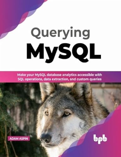 Querying MySQL: Make your MySQL database analytics accessible with SQL operations, data extraction, and custom queries (English Edition) von BPB Publications