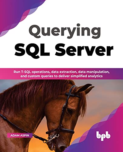 Querying SQL Server: Run T-SQL operations, data extraction, data manipulation, and custom queries to deliver simplified analytics (English Edition) von BPB Publications