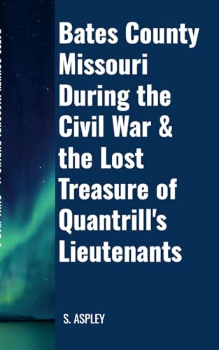 BATES COUNTY MISSOURI DURING the CIVIL WAR & the LOST TREASURE of QUANTRILL'S LIEUTENANTS von Lulu.com